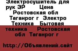 Электросушитель для рук ЭР-1,0 › Цена ­ 800 - Ростовская обл., Таганрог г. Электро-Техника » Бытовая техника   . Ростовская обл.,Таганрог г.